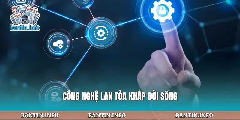 Công nghệ lan tỏa khắp đời sống