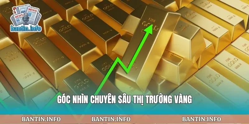 Góc nhìn chuyên sâu thị trường vàng