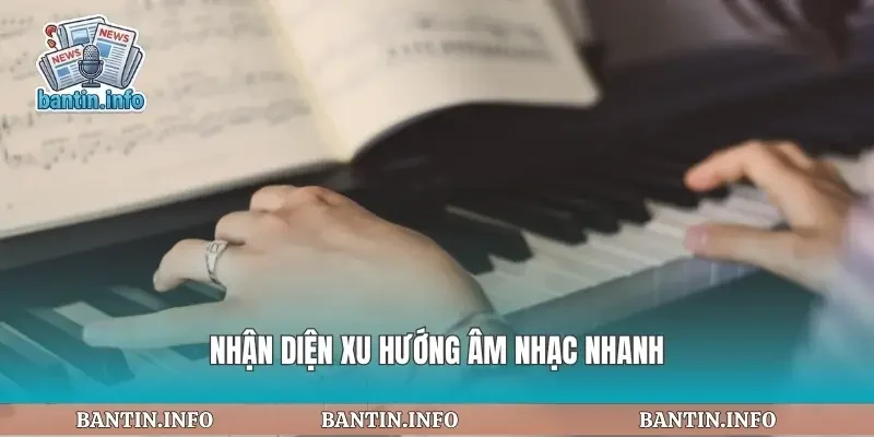 Nhận diện xu hướng âm nhạc nhanh