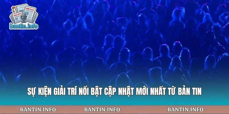 Sự Kiện Giải Trí Nổi Bật
