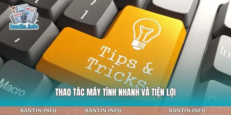 Thao tác máy tính nhanh và tiện lợi