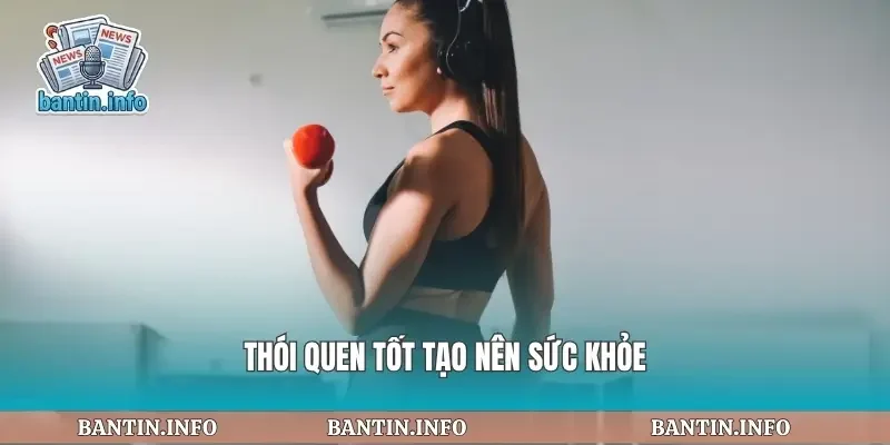 Thói quen tốt tạo nên sức khỏe