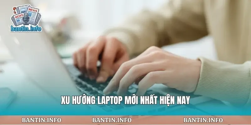 Xu hướng laptop mới nhất hiện nay