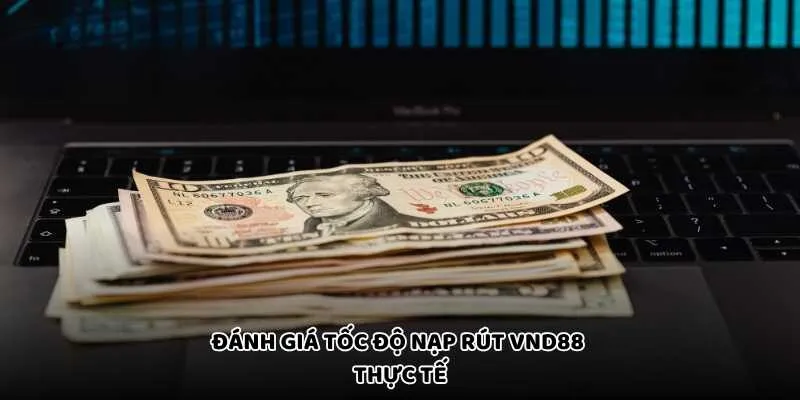 Đánh giá tốc độ nạp rút VND88 thực tế