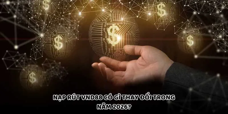Nạp rút VND88 có gì thay đổi trong năm 2026?