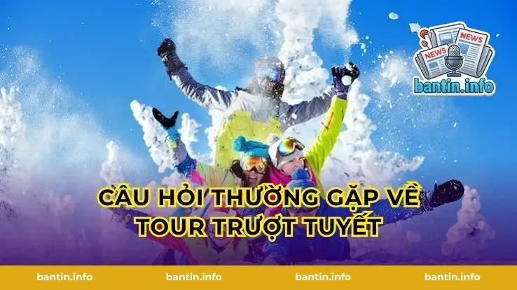 Câu hỏi thường gặp về tour trượt tuyết