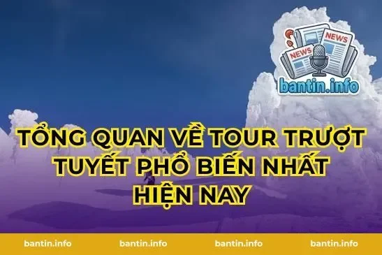Tổng quan về tour trượt tuyết phổ biến nhất hiện nay